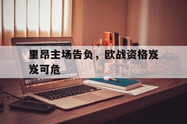 关于里昂主场告负，欧战资格岌岌可危的信息