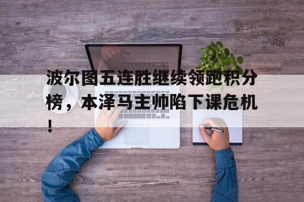 波尔图五连胜继续领跑积分榜，本泽马主帅陷下课危机！五秒后自动跳转
