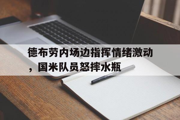 德布劳内场边指挥情绪激动，国米队员怒摔水瓶德布劳内前女友照片