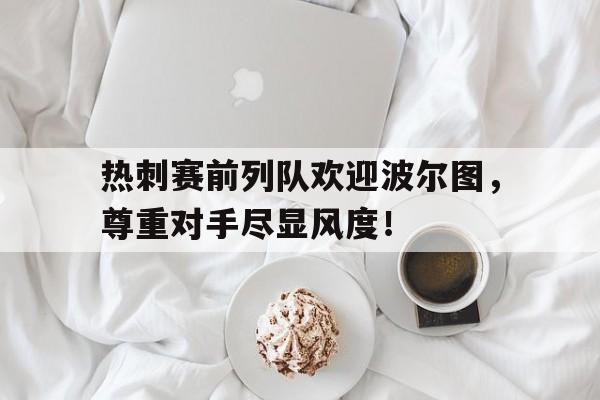 热刺赛前列队欢迎波尔图，尊重对手尽显风度！波尔图对阵摩雷伦斯