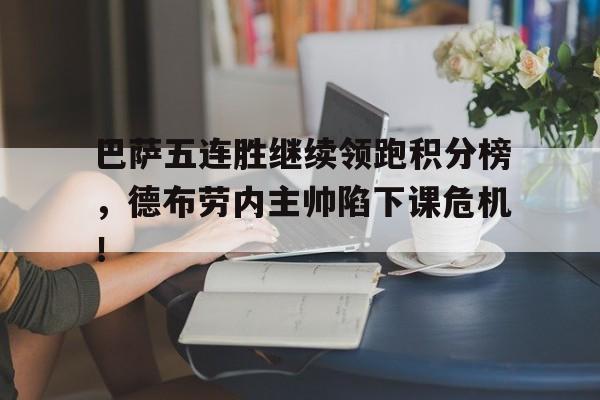 巴萨五连胜继续领跑积分榜，德布劳内主帅陷下课危机！